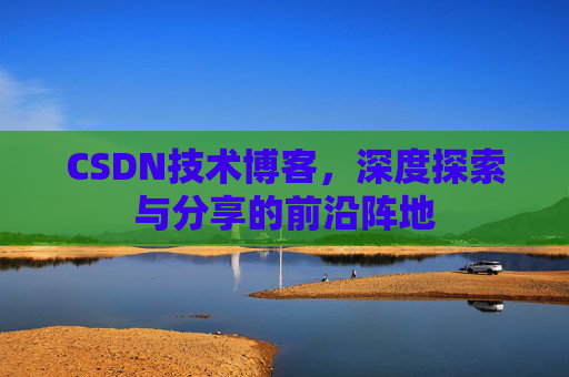 CSDN技术博客,深度探索与分享的前沿阵地