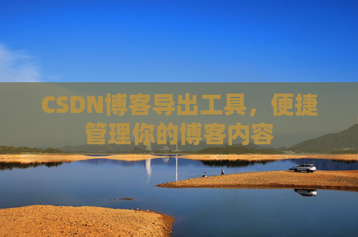 CSDN博客导出工具,便捷管理你的博客内容